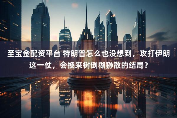 至宝金配资平台 特朗普怎么也没想到，攻打伊朗这一仗，会换来树倒猢狲散的结局？