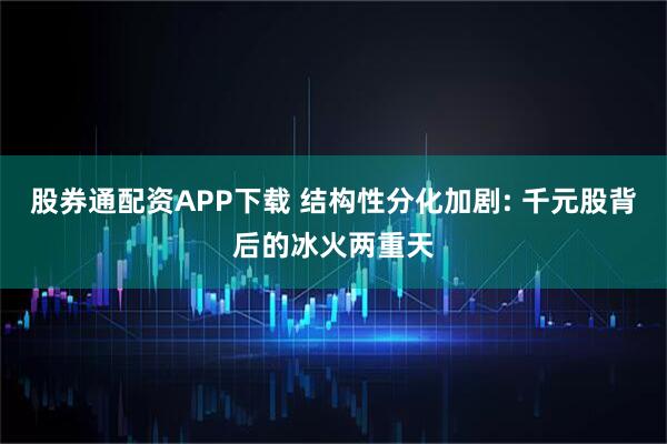 股券通配资APP下载 结构性分化加剧: 千元股背后的冰火两重天