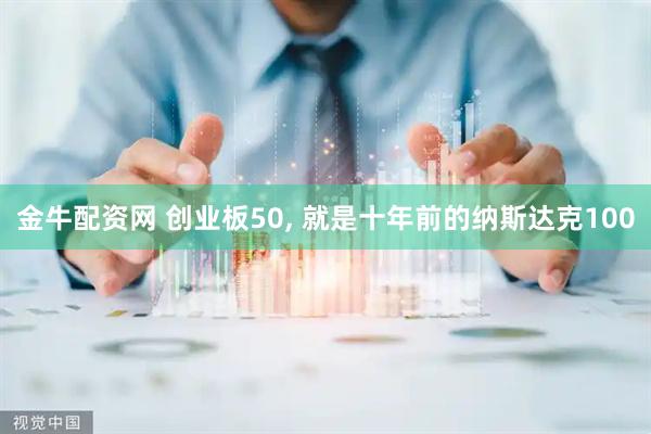金牛配资网 创业板50, 就是十年前的纳斯达克100