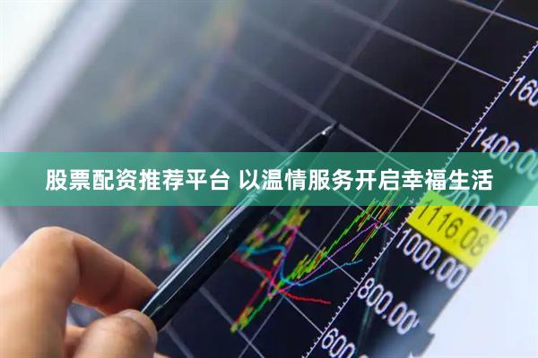 股票配资推荐平台 以温情服务开启幸福生活