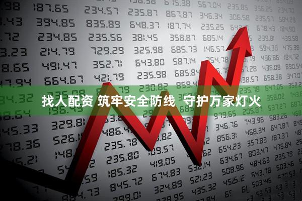 找人配资 筑牢安全防线 守护万家灯火