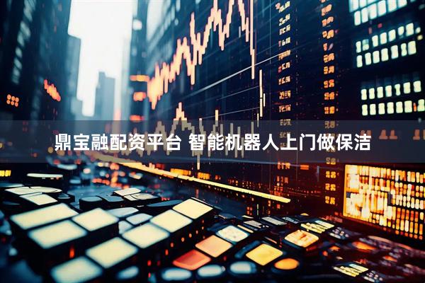 鼎宝融配资平台 智能机器人上门做保洁