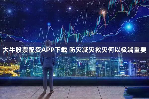 大牛股票配资APP下载 防灾减灾救灾何以极端重要